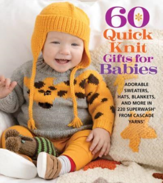 60 Quick Knit Gifts for Babies : Adorable Sweaters, Hats, Blankets, and More in 220 Superwash (R) from Cascade Yarns (R)