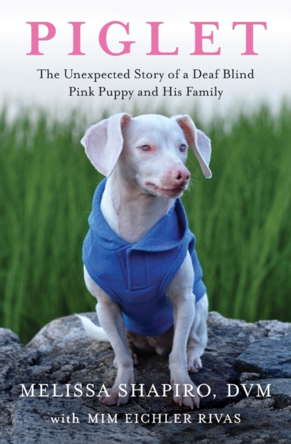 Piglet : The Unexpected Story of a Deaf, Blind, Pink Puppy and His Family