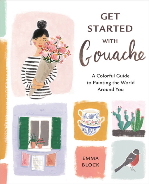 Get Started with Gouache : A Colourful Guide to Painting the World Around You