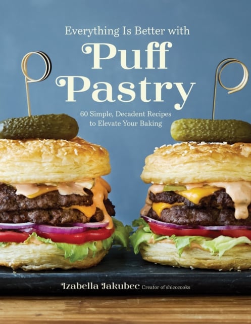 Everything Is Better with Puff Pastry : 60 Simple, Decadent Recipes to Elevate Your Baking