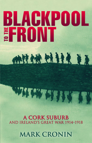 Blackpool to the Front: A Cork Suburb and Ireland's Great War 1914 - 1918