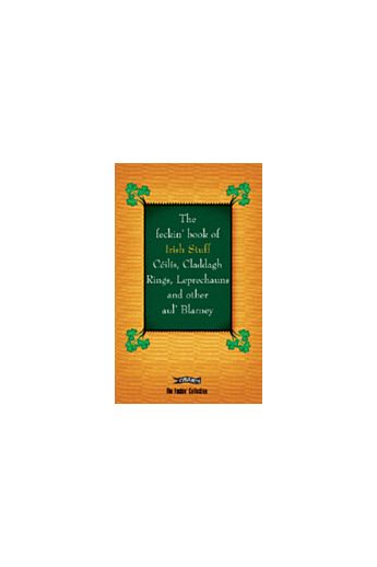 The Feckin’ Book Of Irish Stuff: Céilís, Claddagh Rings, Leprechauns and other Aul' Blarney