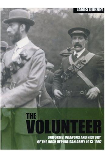 The Volunteer: Uniforms, Weapons and History of the Irish Republican Army 1913-1997
