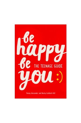 Be Happy Be You : The Teenage Guide