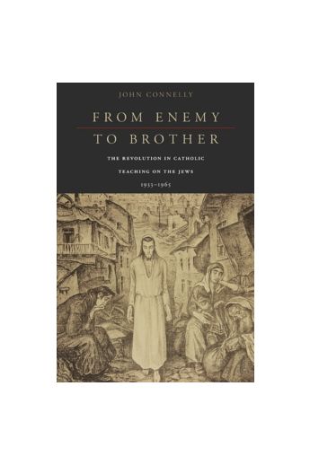 From Enemy to Brother : The Revolution in Catholic Teaching on the Jews, 1933-1965