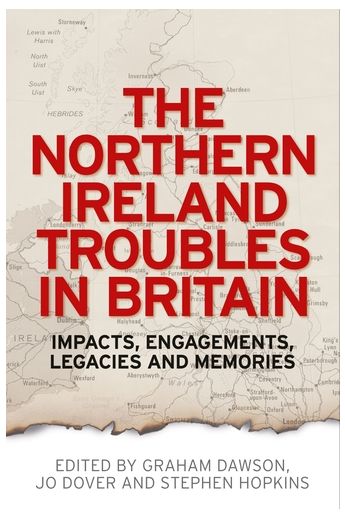 The Northern Ireland Troubles in Britain Impacts, engagements, legacies and memories