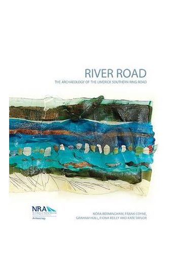 River Road : The Archaeology of the Limerick Southern Ring Road (NRA Scheme Monographs)