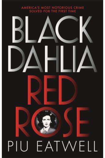 Black Dahlia, Red Rose : America's Most Notorious Crime Solved For the First Time