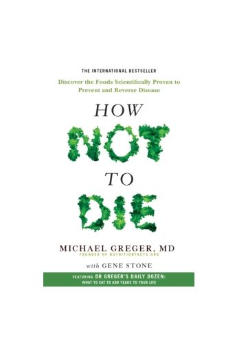 How Not To Die : Discover the foods scientifically proven to prevent and reverse disease