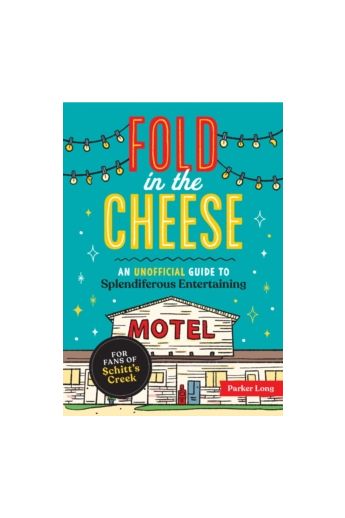 Fold in the Cheese : An Unofficial Guide to Splendiferous Entertaining for Fans of Schitt's Creek