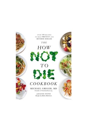 The How Not to Die Cookbook : Over 100 Recipes to Help Prevent and Reverse Disease