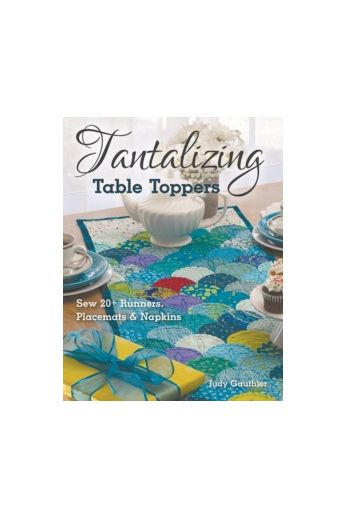 Tantalizing Table Toppers : Sew 20+ Runners, Place MATS & Napkins