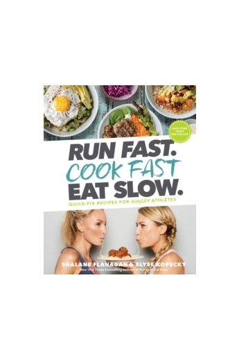 Run Fast. Cook Fast. Eat Slow. : Quick-Fix Recipes for Hungry Athletes