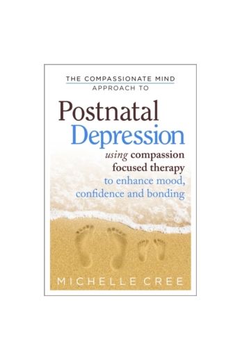 The Compassionate Mind Approach To Postnatal Depression : Using Compassion Focused Therapy to Enhance Mood, Confidence and Bonding