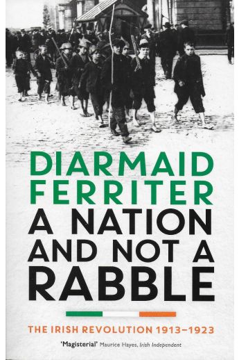 A Nation and not a Rabble: The Irish Revolution 1913-23