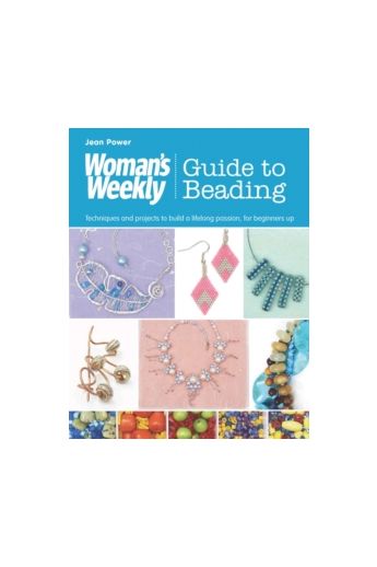 Woman's Weekly Guide to Beading : Techniques and Projects to Build a Lifelong Passion, for Beginners Up
