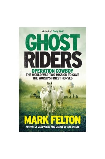 Ghost Riders : Operation Cowboy, the World War Two Mission to Save the World's Finest Horses