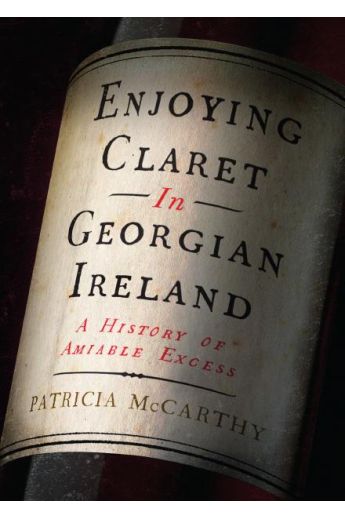 Enjoying Claret in Georgian Ireland: A history of amiable excess (Hardback)