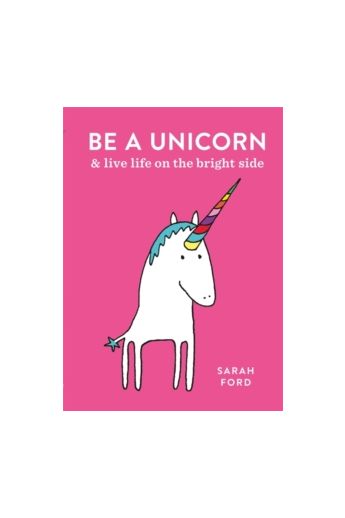 Be a Unicorn : and Live Life on the Bright Side