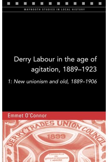 Derry Labour in the Age of Agitation, 1889-1923 Part 1 (Maynooth Studies in Local History)