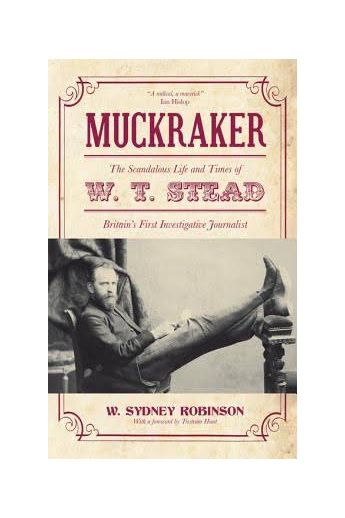 Muckraker: The Scandalous Life and Times of W. T. Stead, Britain's First Investigative Journalist