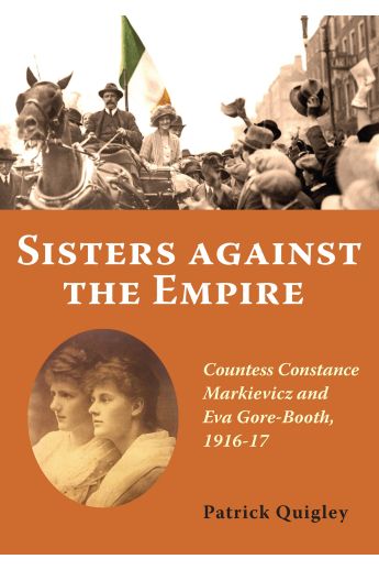 Sisters Against The Empire: Countess Constance Markievicz and Eva Gore-Booth 1916-17
