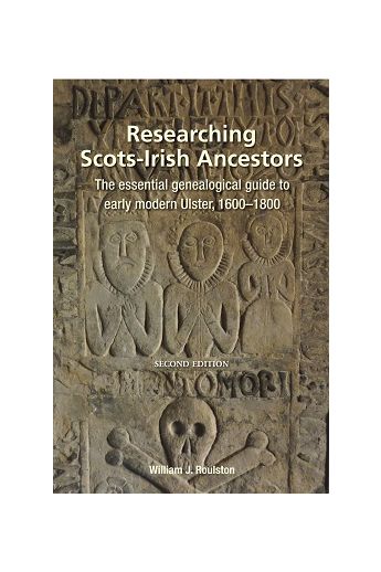 Researching Scots-Irish Ancestors: The Essential Genealogical Guide to Early Modern Ulster, 1600–1800 (Second Edition)