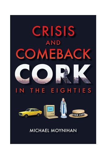 Crisis and Comeback: Cork in the Eighties