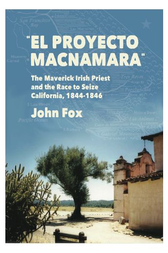 EL Proyecto Macnamara: A Maverick Irish Priest in the Race to Seize California 1844-1846