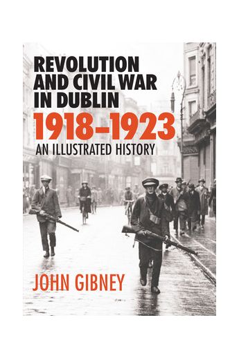 Revolution and Civil War in Dublin, 1918 - 1923: An Illustrated History (Hardback)