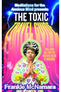 The Toxic Travel Guide : Ireland as You'Ve Never Seen it Before