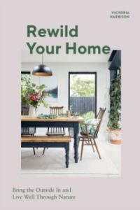Rewild Your Home : Bring the Outside In and Live Well Through Nature (Hardback)