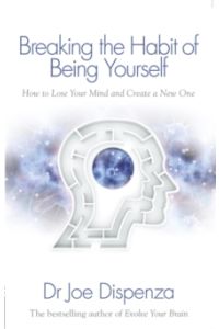 Breaking the Habit of Being Yourself : How to Lose Your Mind and Create a New One