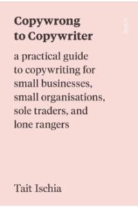 Copywrong to Copywriter : a practical guide to copywriting for small businesses, small organisations, sole traders, and lone rangers