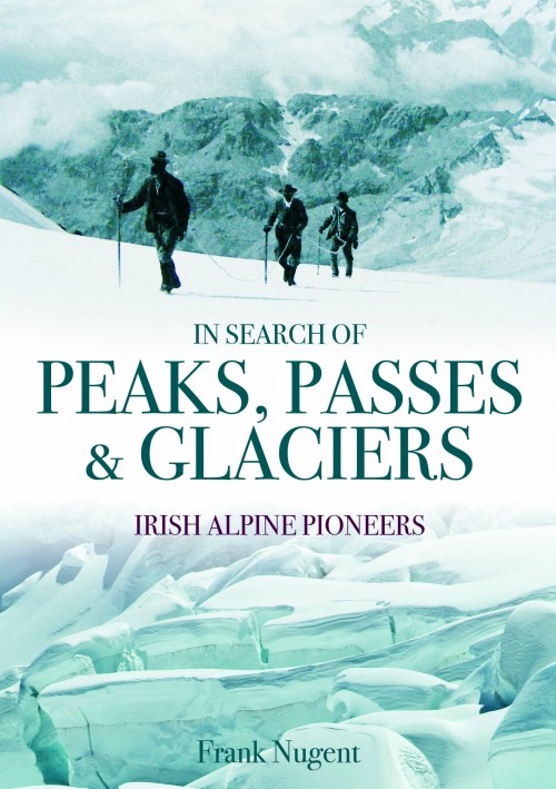 In Search of Peaks, Passes & Glaciers: Irish Pioneers in the Alps and Beyond (Hardback)