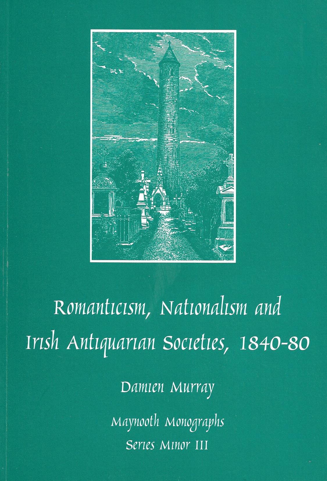 Romanticism, Nationalism and Irish Antiquarian Societies, 1840-80 (Maynooth Monographs Series Minor III)