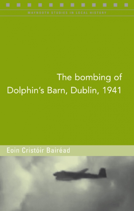 The Bombing of Dolphin's Barn, Dublin, 1941 (Maynooth Studies in Local History)